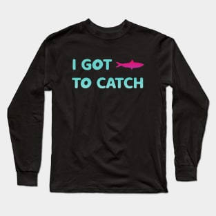 i got fish to catch Long Sleeve T-Shirt